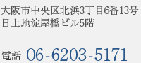大阪市中央区北浜3丁目6番13号 日土地淀屋橋ビル5階 電話:06-6203-5171